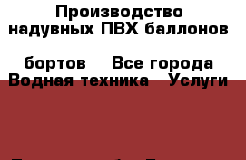  Производство надувных ПВХ баллонов (бортов) - Все города Водная техника » Услуги   . Тверская обл.,Бежецк г.